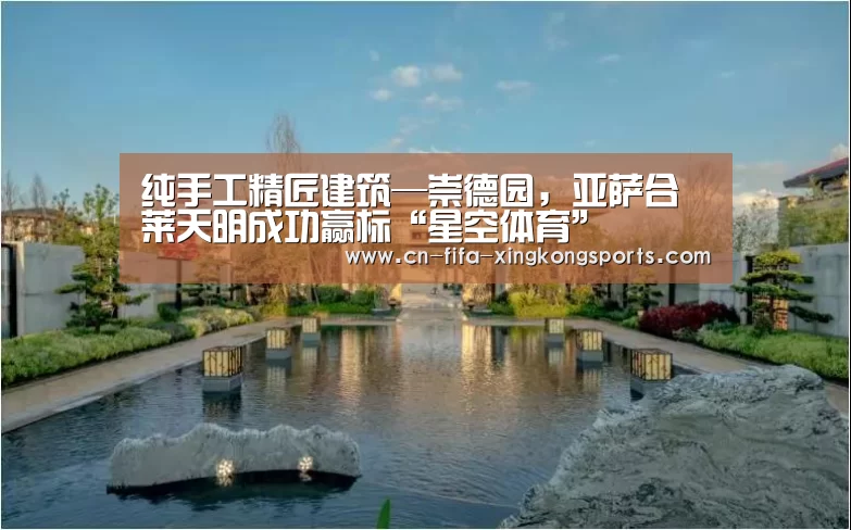 纯手工精匠建筑—崇德园,亚萨合莱天明成功赢标“星空体育”(图1) 星空体育下载