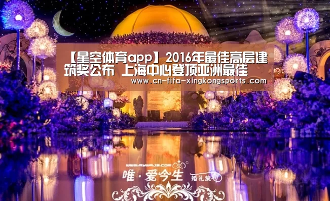 【星空体育app】2016年最佳高层建筑奖公布 上海中心登顶亚洲最佳(图1) 星空体育app