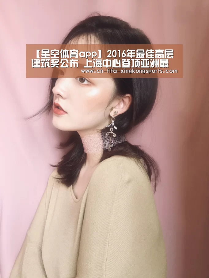 【星空体育app】2016年最佳高层建筑奖公布 上海中心登顶亚洲最佳(图3) 星空体育下载